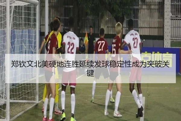 郑钦文北美硬地连胜延续发球稳定性成为突破关键