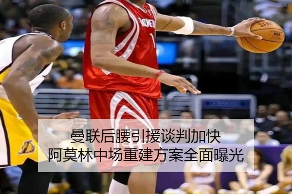 曼联后腰引援谈判加快 阿莫林中场重建方案全面曝光